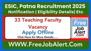 ESIC, Patna Teaching Faculty Recruitment 2025 - Apply Offline for 33 Posts