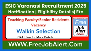 ESIC Varanasi Teaching Faculty/Senior Residents Recruitment 2025 – Walk in for 24 Post