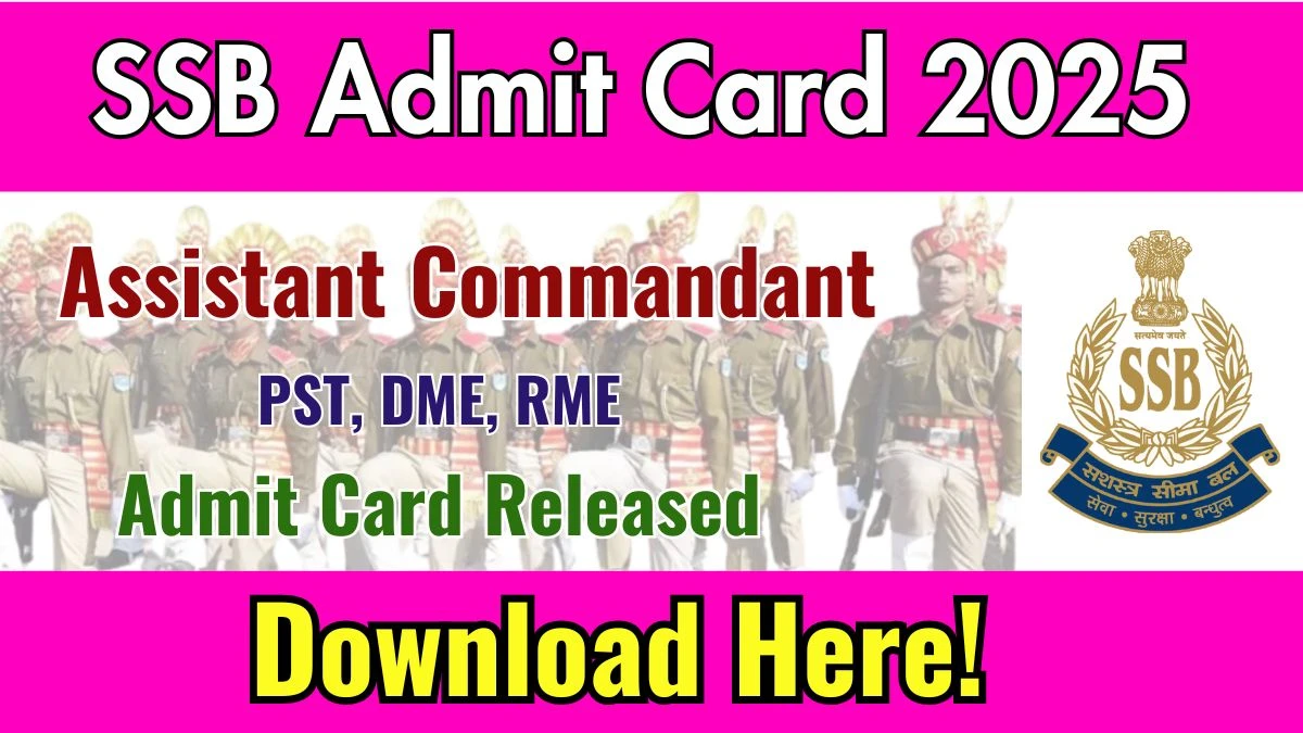 SSB Assistant Commandant PST, DME, RME Admit Card 2025 Released Direct Link to Download SSB Admit Card @ ssb.gov.in