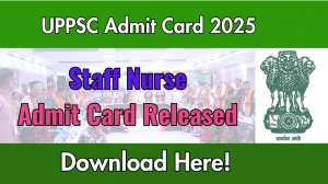 UPPSC Staff Nurse Admit Card 2025 Released Direct Link to Download UPPSC Admit Card @ uppsc.up.nic.in