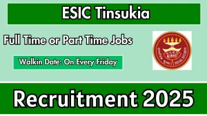 ESIC Tinsukia Recruitment 2025 – Walk in for 3 Full Time Specialist or Part Time Specialist Posts