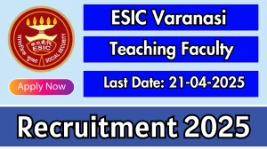 ESIC Varanasi Teaching Faculty Recruitment 2025 - Apply Offline for 49 Professor, Associate Professor and Other Posts