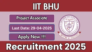 IIT BHU Project Associate Recruitment 2025 - Apply Online for 01 Posts Before April 29