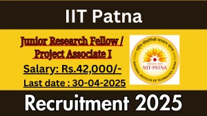 IIT Patna Junior Research Fellow / Project Associate I Recruitment 2025 - Apply Offline for 01 Posts Before April 30
