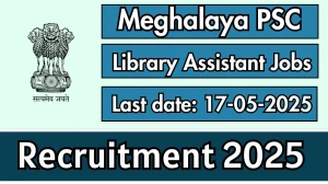 Meghalaya PSC Library Assistant Recruitment 2025 - Apply Online for 3 Posts Before May 17