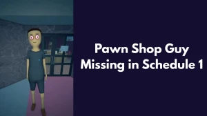 Schedule 1 Pawn Shop Guy Not There Reasons for Pawn Shop Guy Missing in Schedule 1