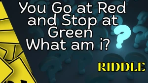 You Go at Red and Stop at Green What am i? Riddle Answer Explained