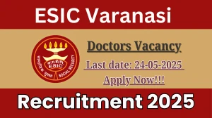 ESIC Varanasi Doctors Recruitment 2025 - Apply Offline for 12 Posts