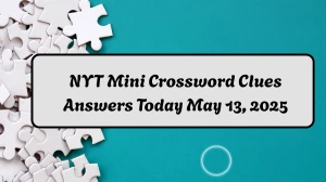 NYT Mini Crossword Clues Answers Today May 13, 2025