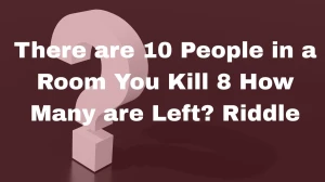There are 10 People in a Room You Kill 8 How Many are Left? Riddle Explained