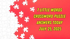 7 Little Words Crossword Puzzle Answers Today July 25 2025