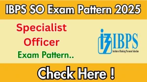 IBPS SO Exam Pattern 2025 IBPS SO Exam Pattern 2025