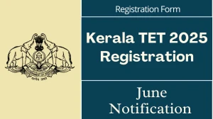 Kerala TET 2025 June Notification Out - Registration, Exam Dates, Eligibility & Details