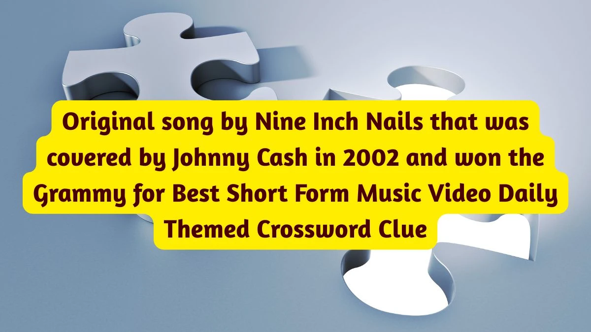 Original song by Nine Inch Nails that was covered by Johnny Cash in 2002 and won the Grammy for Best Short Form Music Video Crossword Clue Daily Themed 4 letters Answer