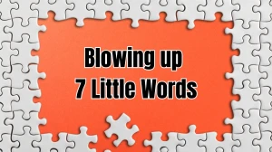 Blowing up 7 Little Words 9 letters Answer