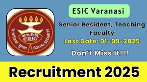 ESIC Varanasi Recruitment 2025 - Apply Offline for 51 Senior Resident, Teaching Faculty Posts