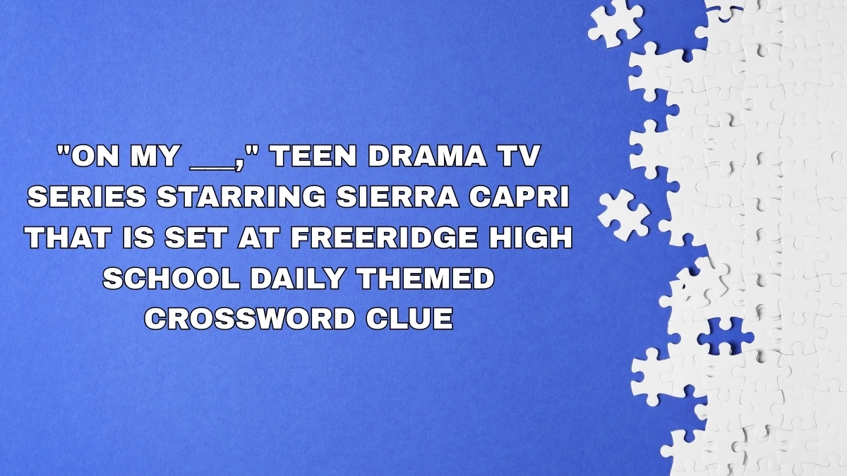 On My ___, teen drama TV series starring Sierra Capri that is set at Freeridge High School Daily Themed Crossword Clue Answer (13 August 2025): All Solutions & Hints On My ___, teen drama TV series starring Sierra Capri that is set at Freeridge High School Daily Themed Crossword Clue Answer (13 August 2025): All Solutions & Hints