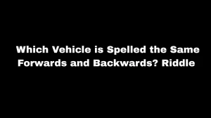 Which Vehicle is Spelled the Same Forwards and Backwards? Riddle Answer Explained
