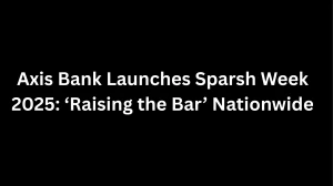 Axis Bank Launches Sparsh Week 2025: ‘Raising the Bar’ Nationwide