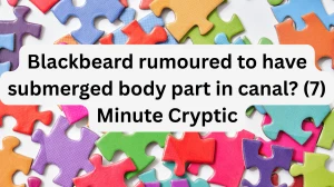 Blackbeard rumoured to have submerged body part in canal? (7) Minute Cryptic Answer 12 September 2025