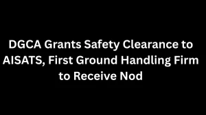 DGCA Grants Safety Clearance to AISATS, First Ground Handling Firm to Receive Nod