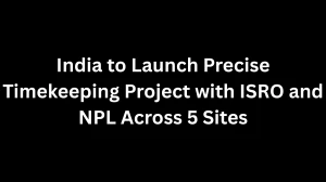 India to Launch Precise Timekeeping Project with ISRO and NPL Across 5 Sites