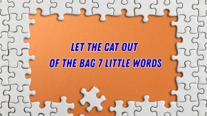Let the cat out of the bag 7 Little Words 7 letters Answer
