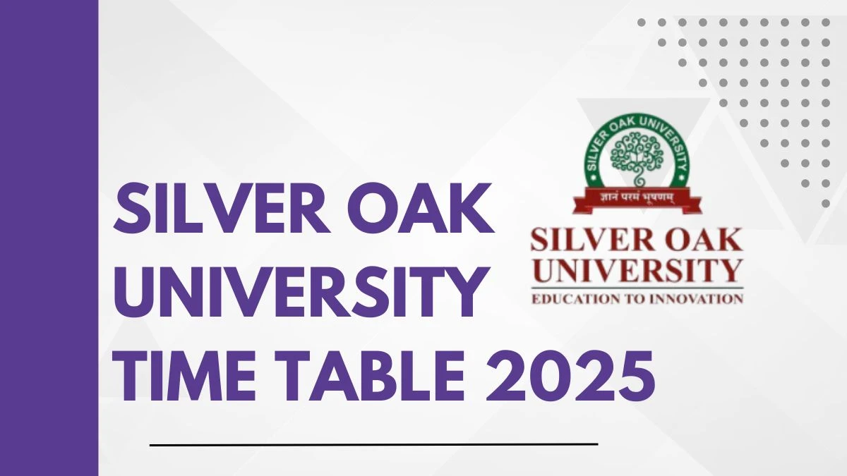 Silver Oak University Time Table 2025 Announced For 1st Semester @ silveroakuni.ac.in Details Here