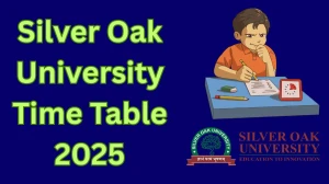 Silver Oak University Time Table 2025 Announced For BBA, MBA and IMBA @ silveroakuni.ac.in Details Here