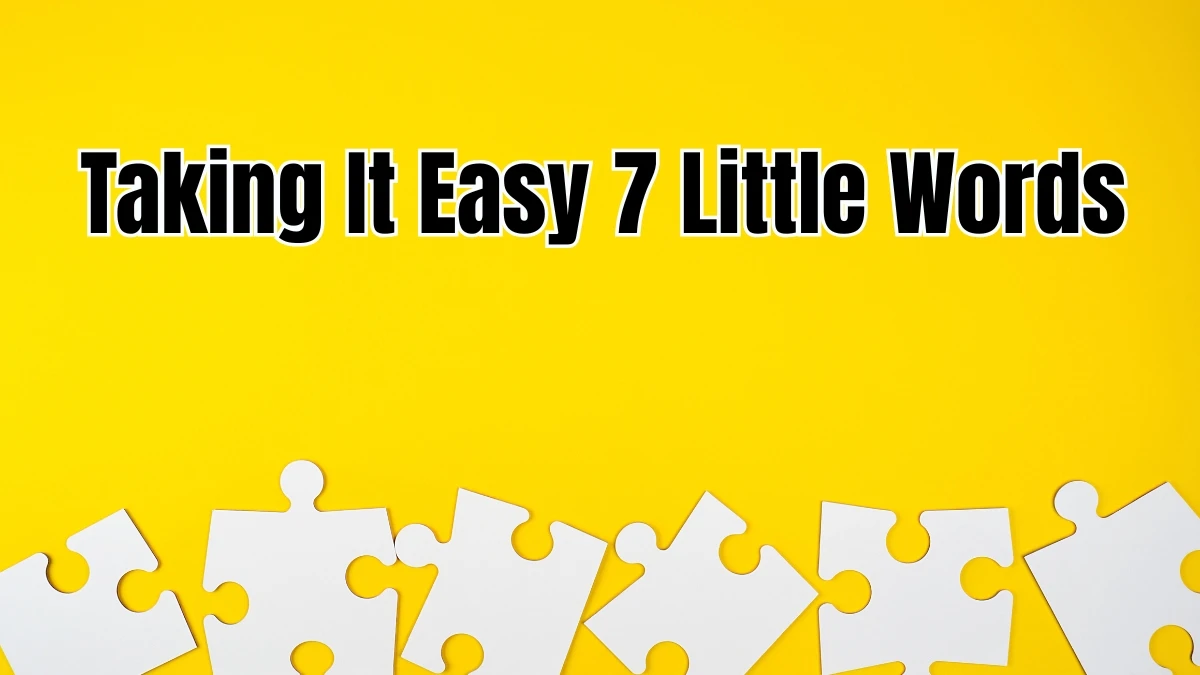 Taking It Easy 7 Little Words 8 letters Answer