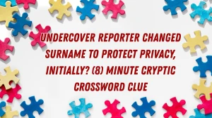 Undercover reporter changed surname to protect privacy, initially? (8) Minute Cryptic Answer 25 September 2025