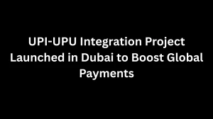 UPI-UPU Integration Project Launched in Dubai to Boost Global Payments