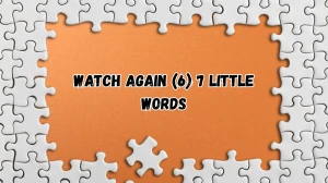 Watch again 7 Little Words 6 letters Answer