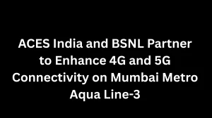 ACES India and BSNL Partner to Enhance 4G and 5G Connectivity on Mumbai Metro Aqua Line-3