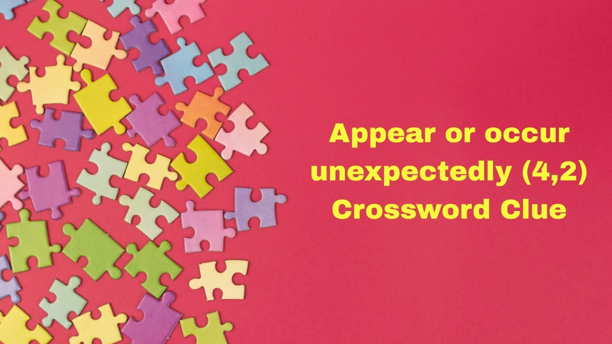 Appear or occur unexpectedly Crossword Clue Irish Daily Mail Quick (4,2) letters Answer