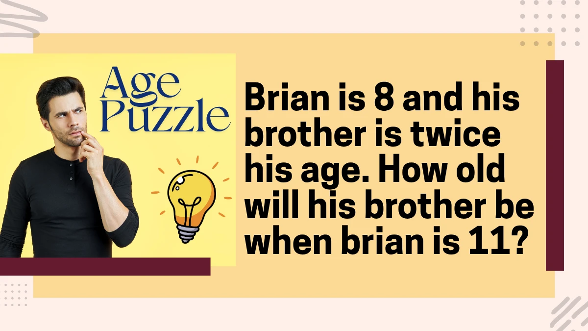 Brian is 8 and His Brother is Twice His Age. How Old Will His Brother Be When Brian is 11? Brian is 8 and His Brother is Twice His Age. How Old Will His Brother Be When Brian is 11?