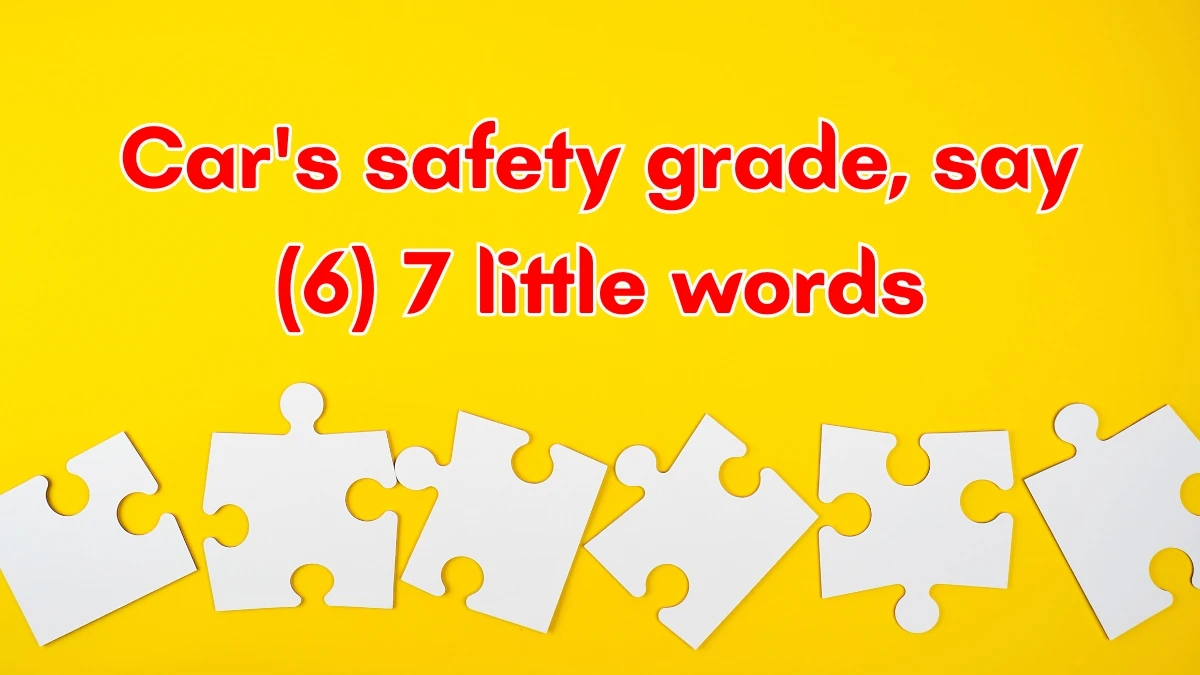 Car's safety grade, say 7 Little Words 6 letters Answer Car's safety grade, say 7 Little Words 6 letters Answer