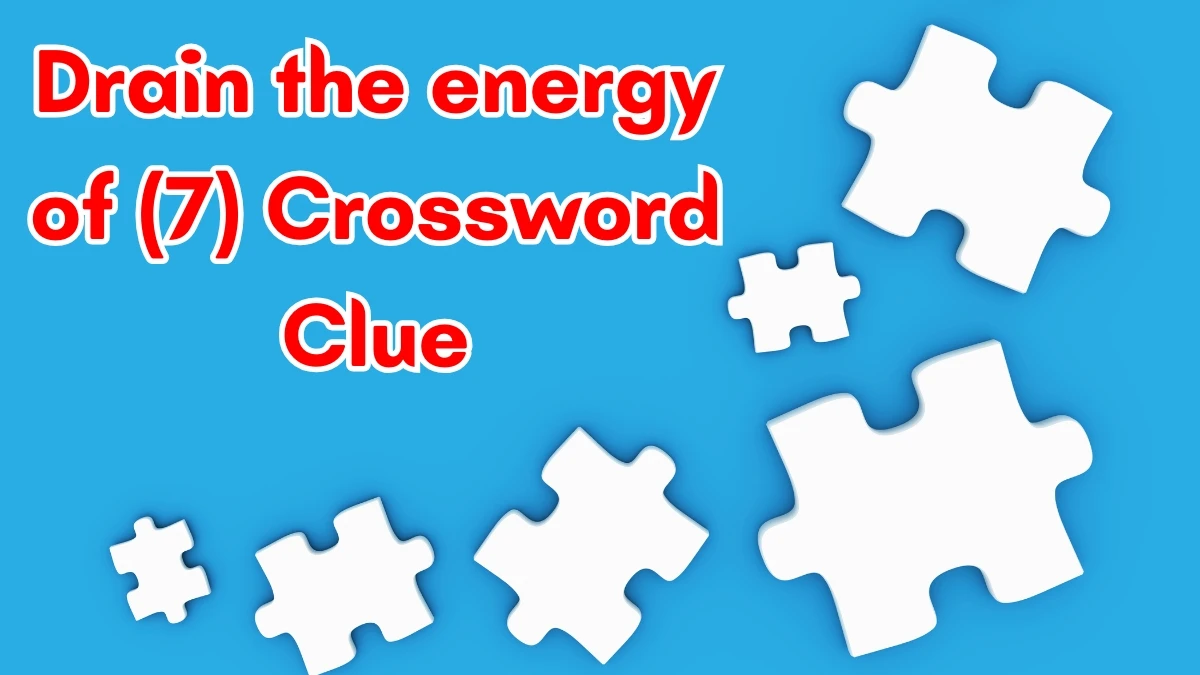 Drain the energy of Crossword Clue Irish Daily Mail Quick 7 letters Answer Drain the energy of Crossword Clue Irish Daily Mail Quick 7 letters Answer