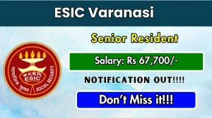 ESIC Varanasi Senior Resident Recruitment 2025 - Apply Offline for 21 Posts