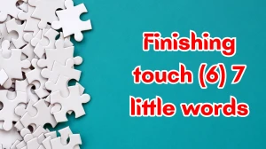 Finishing touch 7 Little Words 6 letters Answer