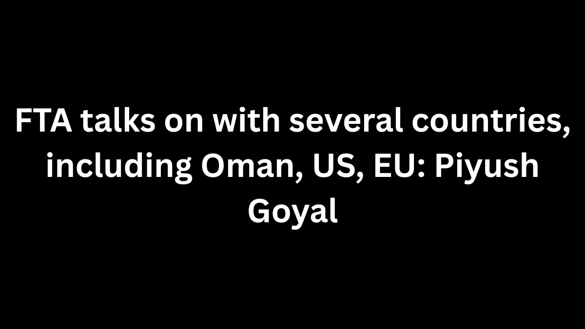 FTA Talks Underway with Oman, US, EU: Piyush Goyal