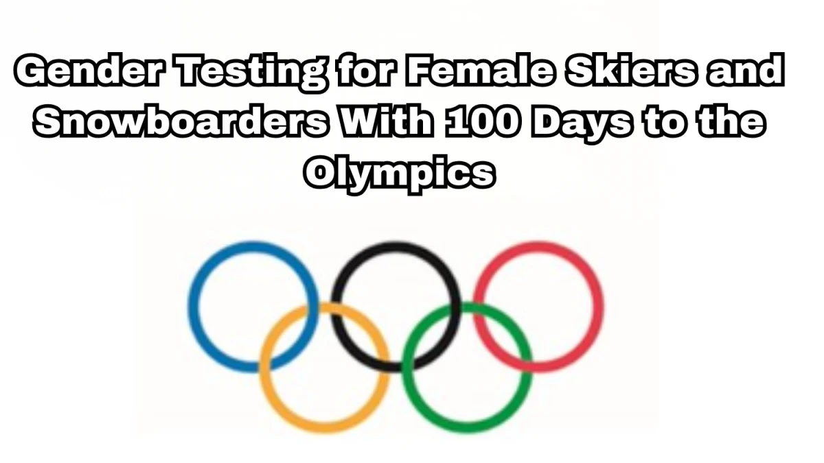 Gender Testing for Female Skiers and Snowboarders With 100 Days to the Olympics Gender Testing for Female Skiers and Snowboarders With 100 Days to the Olympics