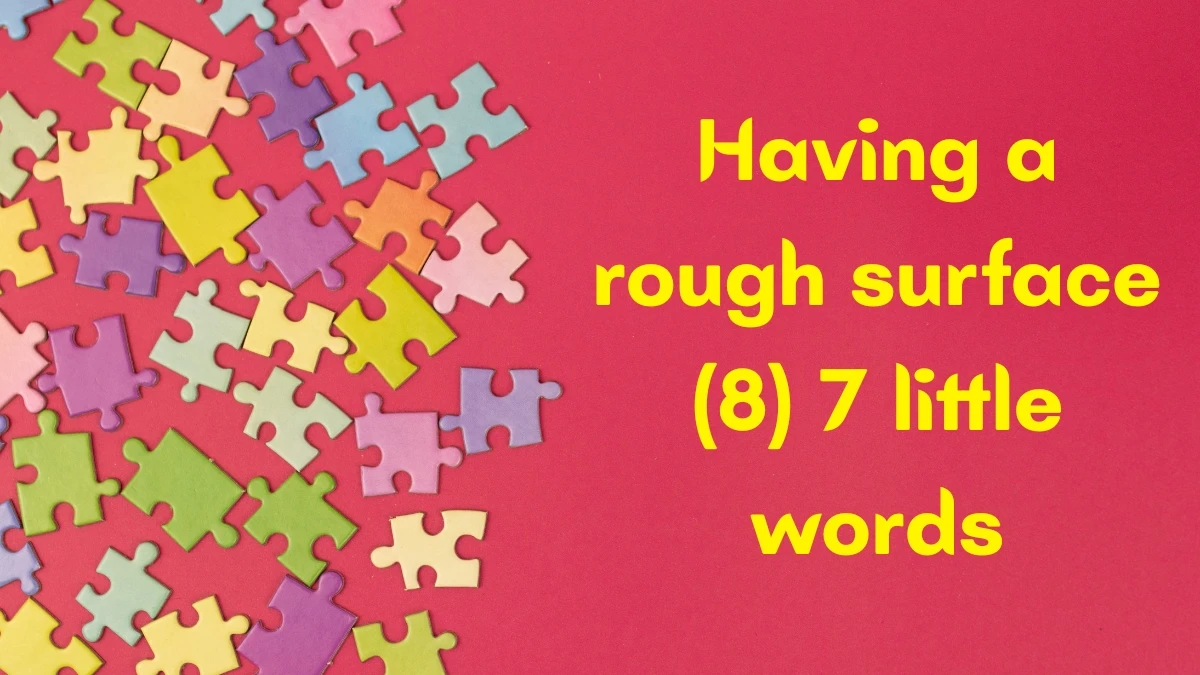 Having a rough surface 7 Little Words 8 letters Answer Having a rough surface 7 Little Words 8 letters Answer