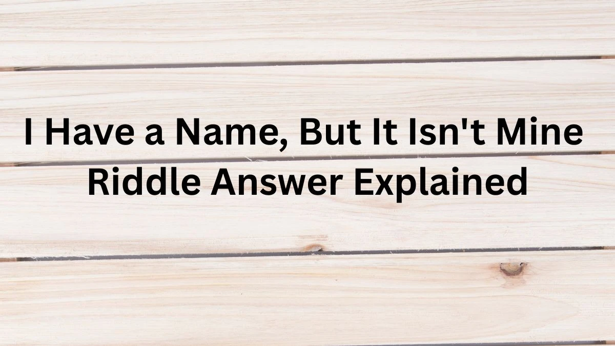 I Have a Name, But It Isn't Mine Riddle Answer Explained