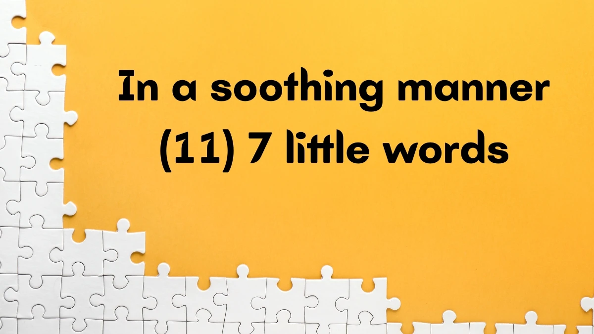 In a soothing manner 7 Little Words 11 letters Answer