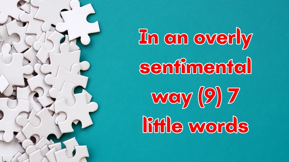 In an overly sentimental way 7 Little Words 9 letters Answer In an overly sentimental way 7 Little Words 9 letters Answer