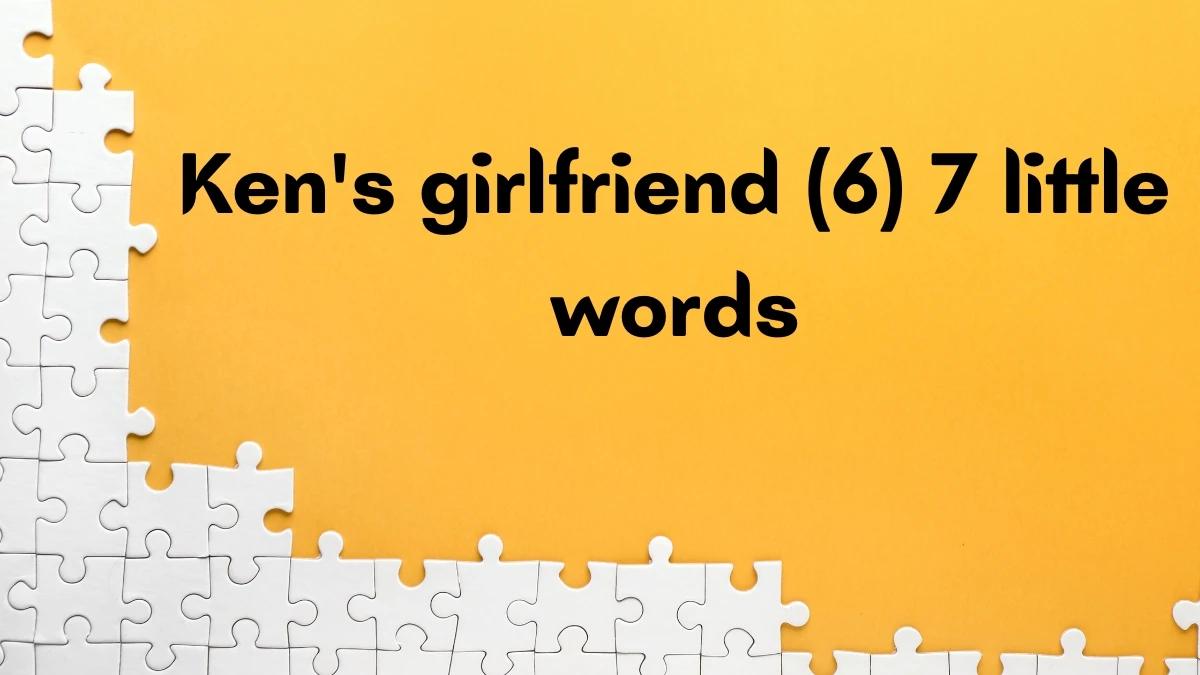 Ken's girlfriend 7 Little Words 6 letters Answer