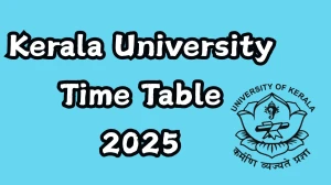 Kerala University Time Table 2025 Announced For B.Sc, B.A, B.Tech, BBA and MFA @ keralauniversity.ac.in Details Here