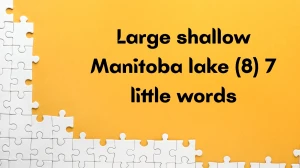 Large shallow Manitoba lake 7 Little Words 8 letters Answer