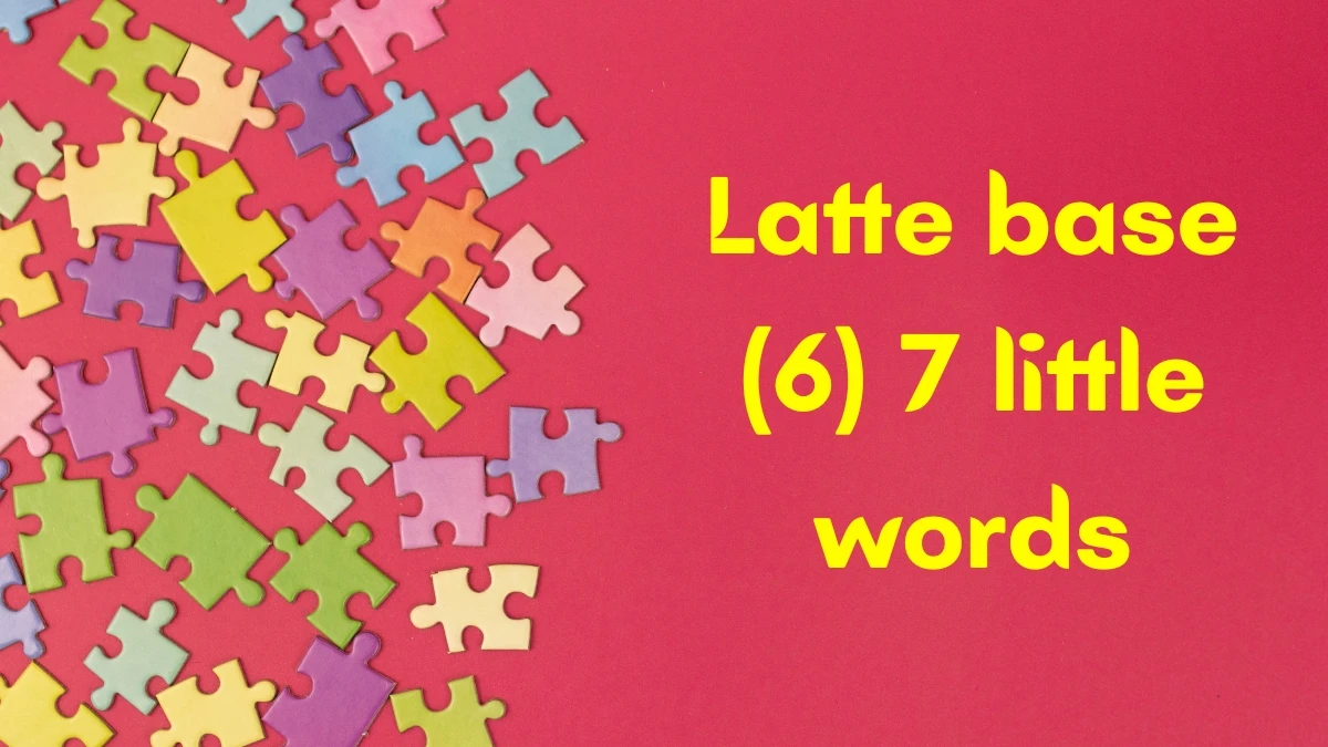 Latte base 7 Little Words 6 letters Answer Latte base 7 Little Words 6 letters Answer